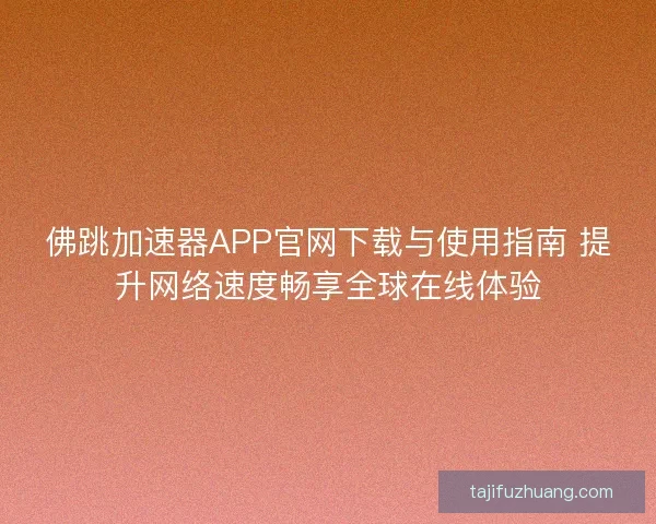 佛跳加速器APP官网下载与使用指南 提升网络速度畅享全球在线体验