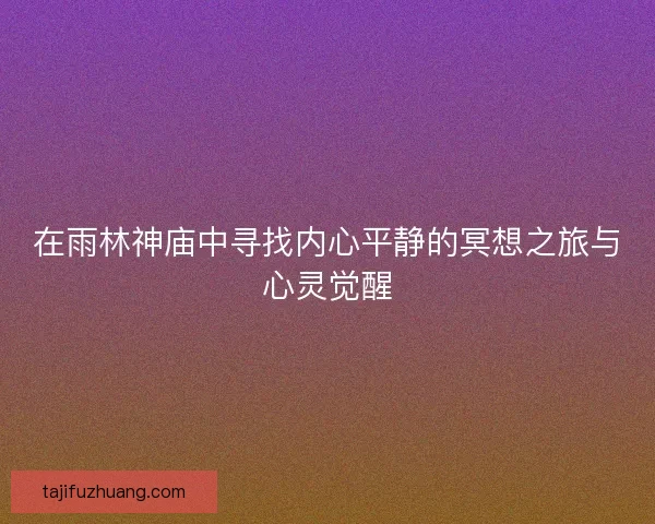 在雨林神庙中寻找内心平静的冥想之旅与心灵觉醒