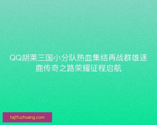 QQ胡莱三国小分队热血集结再战群雄逐鹿传奇之路荣耀征程启航