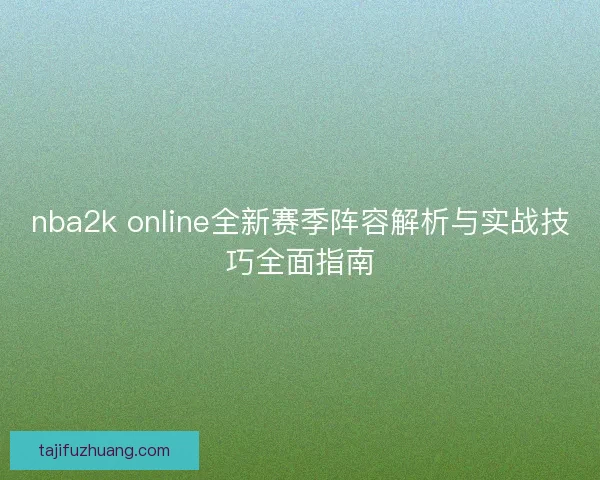 nba2k online全新赛季阵容解析与实战技巧全面指南